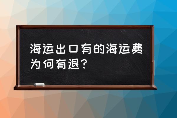 外贸出口的话运费退吗 海运出口有的海运费为何有退？