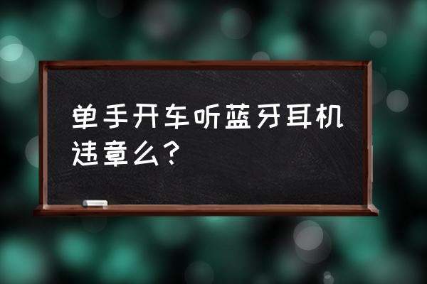 蓝牙耳机对开车安全吗 单手开车听蓝牙耳机违章么？