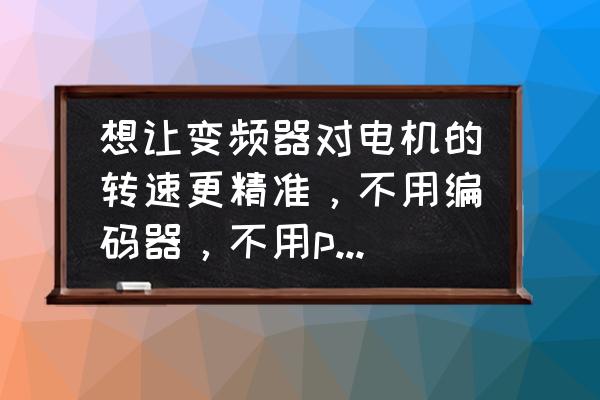 变频器无编码器会遛吗 想让变频器对电机的转速更精准，不用编码器，不用plc，如何实现？