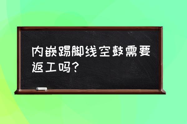 橱柜踢脚线里面是不是空的 内嵌踢脚线空鼓需要返工吗？