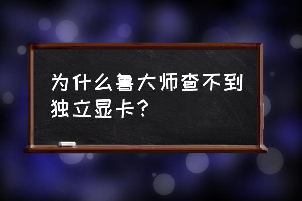 鲁大师能检测出独立显卡吗 为什么鲁大师查不到独立显卡？