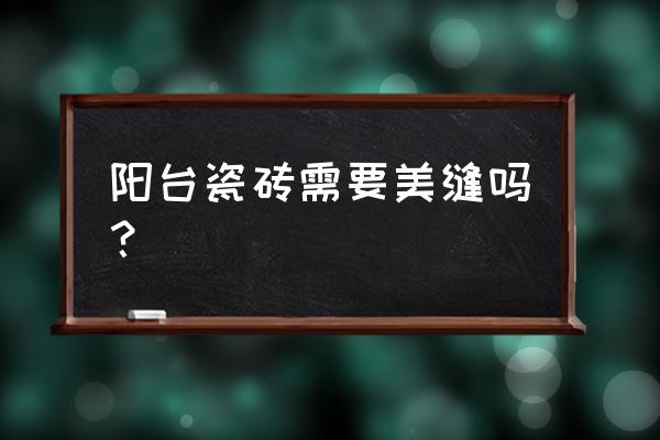 露台墙砖适合做美缝吗 阳台瓷砖需要美缝吗？