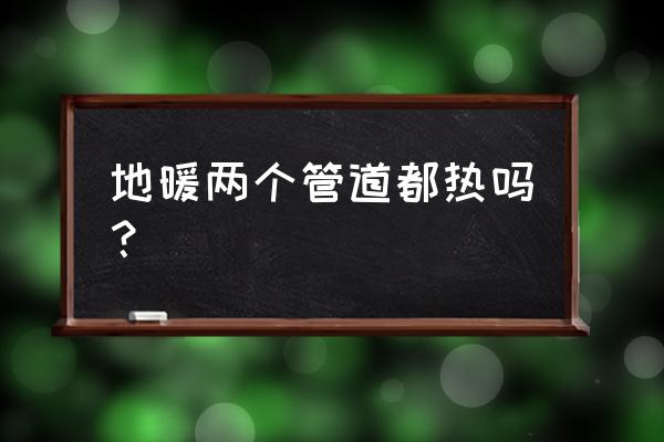 两根地暖管是不是就一定不热 地暖两个管道都热吗？