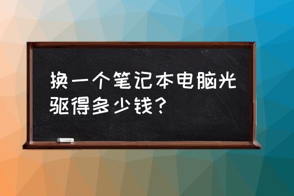 笔记本电脑安装光驱多少钱 换一个笔记本电脑光驱得多少钱？