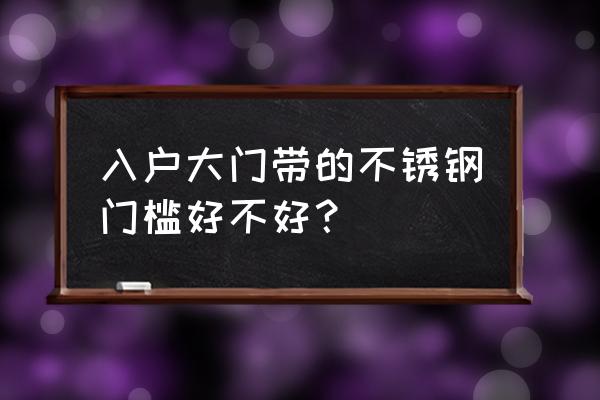 防盗门门槛用什么材料 入户大门带的不锈钢门槛好不好？