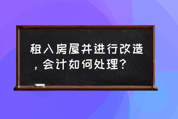 房屋租赁改善入什么科目 租入房屋并进行改造，会计如何处理？