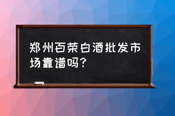 酒水批发市场的酒为什么便宜 郑州百荣白酒批发市场靠谱吗？