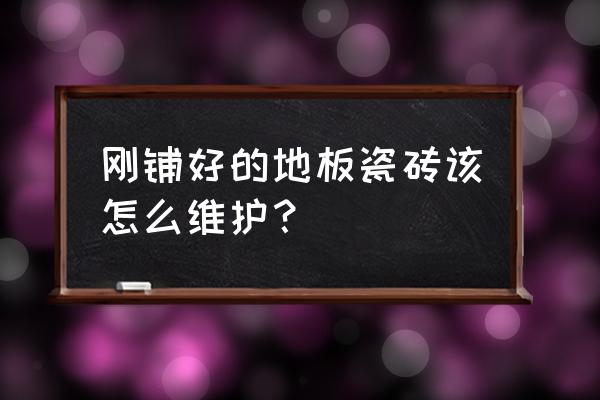 刚铺的地板砖需要养护多长时间 刚铺好的地板瓷砖该怎么维护？