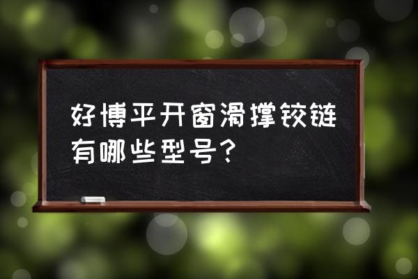 平开窗的滑撑的选购技巧是什么 好博平开窗滑撑铰链有哪些型号？