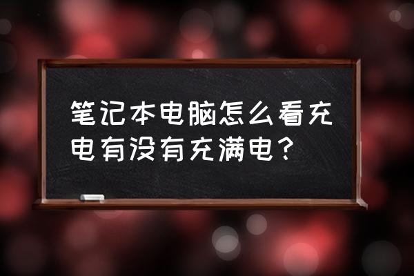 笔记本电脑怎么算充满 笔记本电脑怎么看充电有没有充满电？