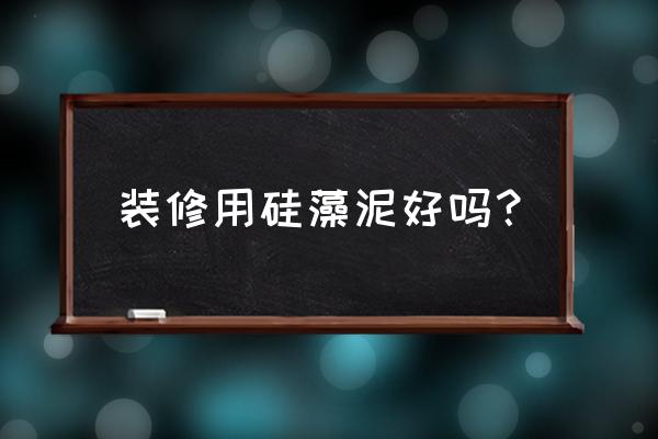 家庭装修用硅藻泥真的好吗 装修用硅藻泥好吗？