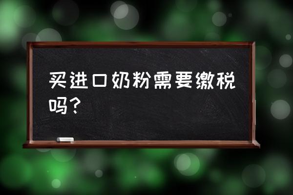 进口奶粉补交税多少钱 买进口奶粉需要缴税吗？