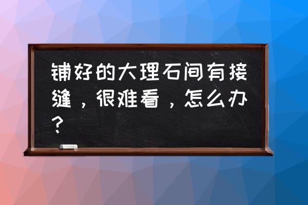 白玉兰大理石接缝处怎么处理 铺好的大理石间有接缝，很难看，怎么办？