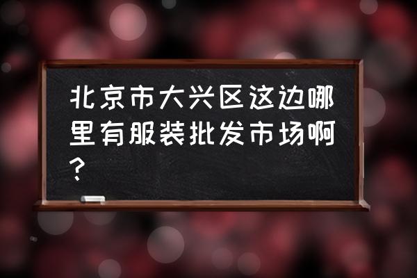 五道口批发市场什么时候关闭 北京市大兴区这边哪里有服装批发市场啊？