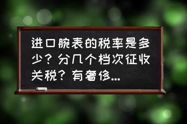 个人进口设备要交什么税 进口腕表的税率是多少？分几个档次征收关税？有奢侈品税么？