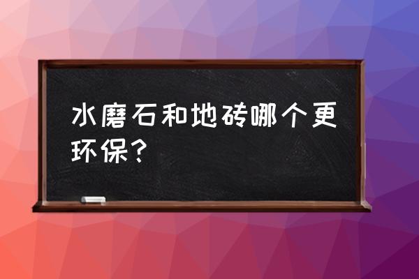 地坪瓷砖哪个环保 水磨石和地砖哪个更环保？