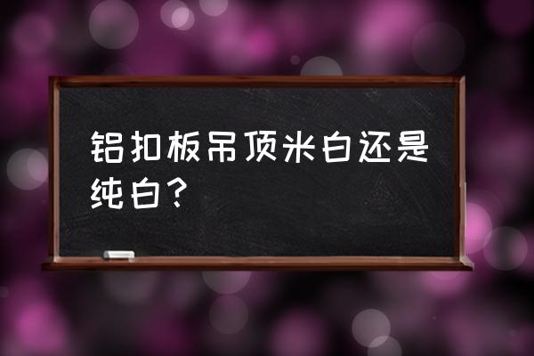 铝扣板吊顶的花色怎么选 铝扣板吊顶米白还是纯白？