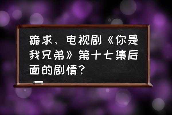 为什么郝泽宇只有两个镜头 跪求、电视剧《你是我兄弟》第十七集后面的剧情？