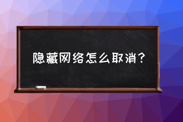 路由器隐身怎么解除 隐藏网络怎么取消？