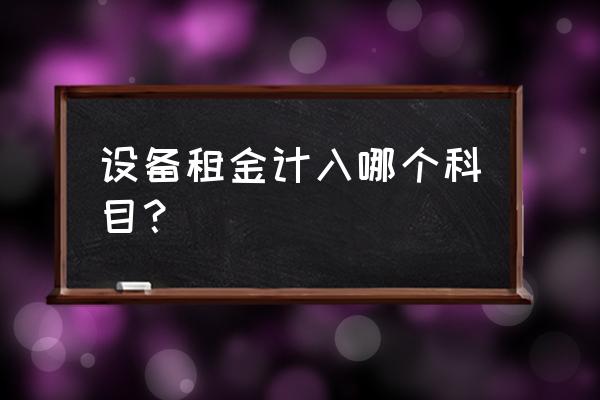 机柜的租赁费进什么会计科目 设备租金计入哪个科目？