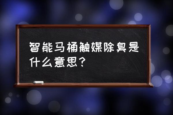 贝朗智能马桶用什么除臭 智能马桶触媒除臭是什么意思？