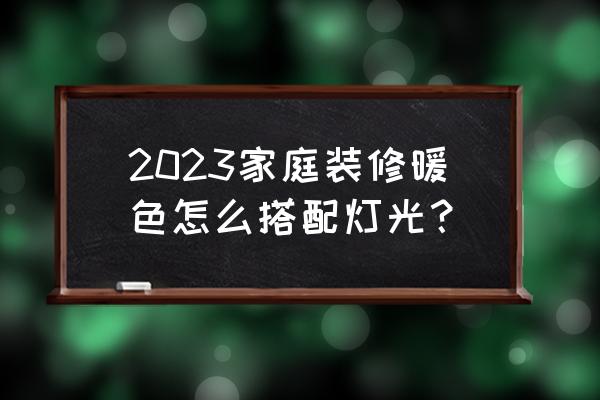 家装灯光如何布置 2023家庭装修暖色怎么搭配灯光？