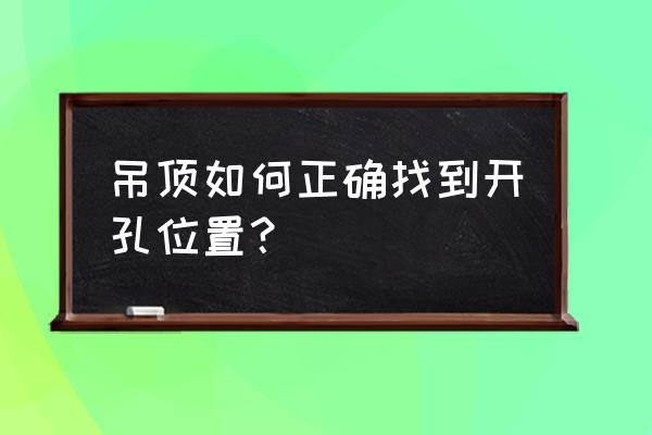 集成吊顶打孔位置怎么确定 吊顶如何正确找到开孔位置？