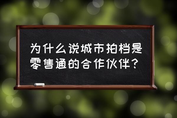 零售通拍档怎么做好 为什么说城市拍档是零售通的合作伙伴？