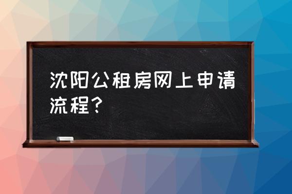 沈阳市公共租赁住房怎么回事 沈阳公租房网上申请流程？