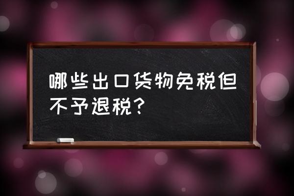 预包装食品出口退税吗 哪些出口货物免税但不予退税？