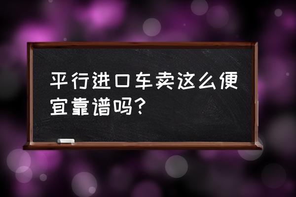 平行进口车成本多少钱 平行进口车卖这么便宜靠谱吗？