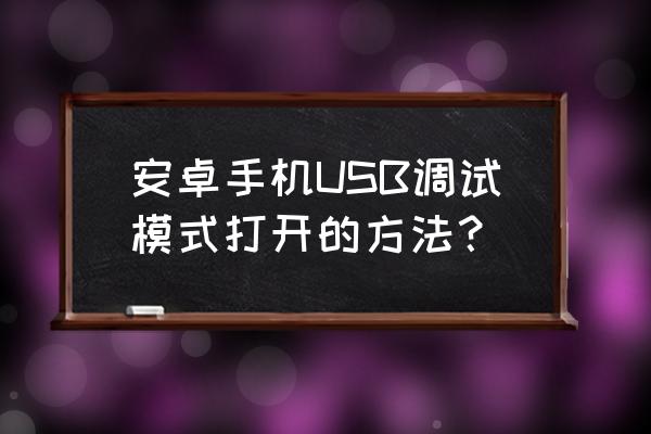 安卓9usb调试模式怎么打开 安卓手机USB调试模式打开的方法？