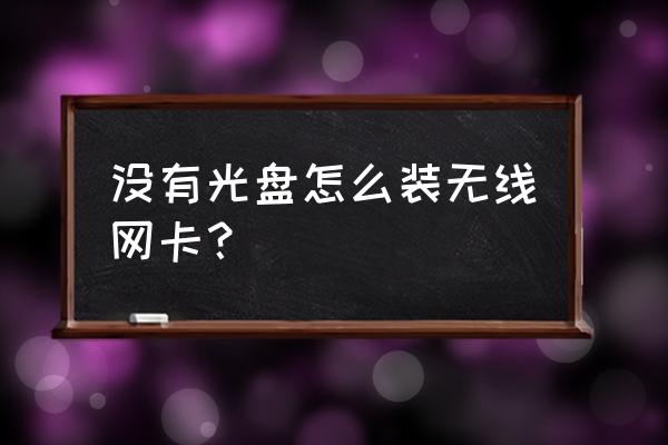 无线网卡安装没有光驱怎么办 没有光盘怎么装无线网卡？