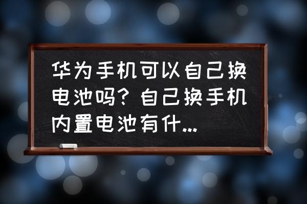 华为手机电池自己能换吗 华为手机可以自己换电池吗？自己换手机内置电池有什么危害？