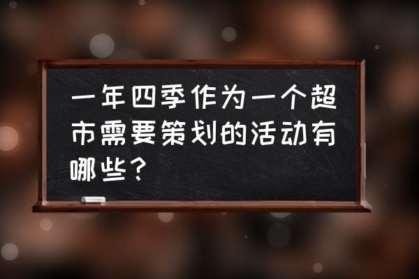 零售商的活动内容有哪些 一年四季作为一个超市需要策划的活动有哪些？