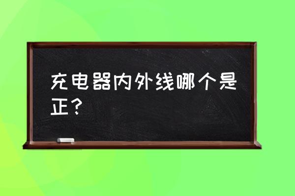 充电器正负如何区分 充电器内外线哪个是正？