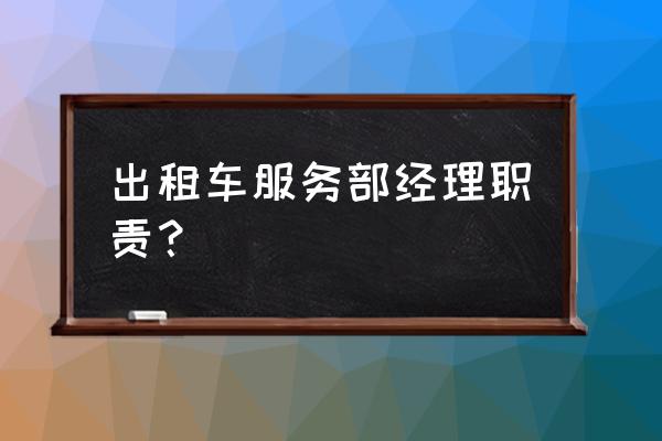 车辆租赁经理的基本工作是什么 出租车服务部经理职责？