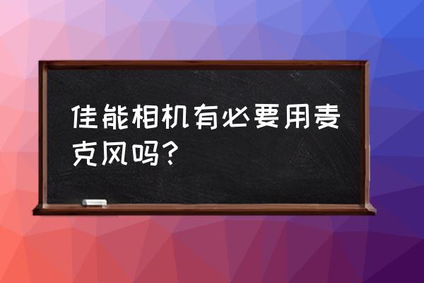 麦克风单反外接效果怎么样 佳能相机有必要用麦克风吗？