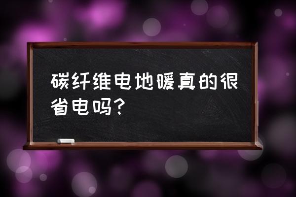 清楚的来说碳纤维电地暖费电吗 碳纤维电地暖真的很省电吗？