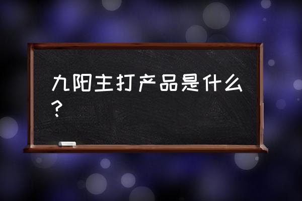 九阳电器都有哪些 九阳主打产品是什么？