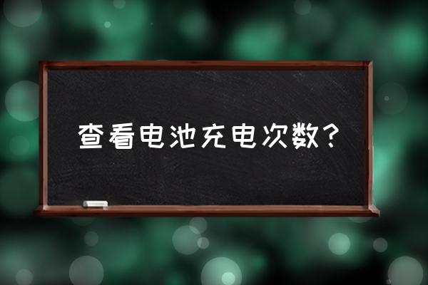 怎么查手机电池使用次数 查看电池充电次数？