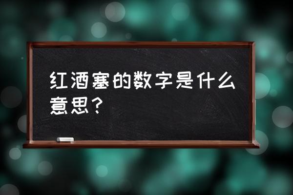 进口红酒瓶盖日期是生产日期吗 红酒塞的数字是什么意思？