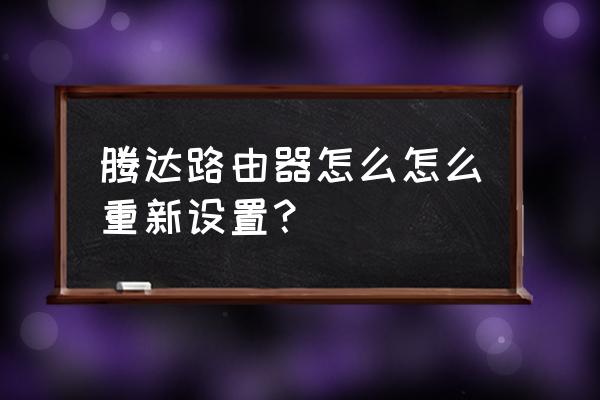 腾达路由器怎样重置路由器 腾达路由器怎么怎么重新设置？