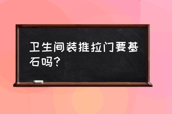 装修推拉门预留门槛吗 卫生间装推拉门要基石吗？