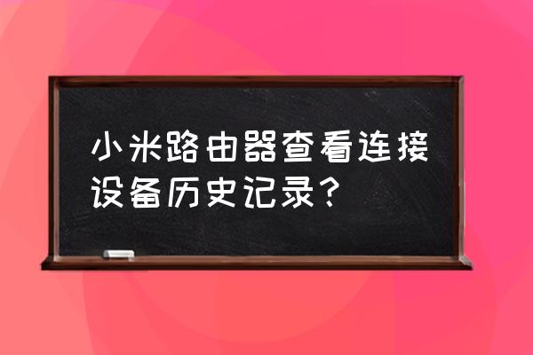 路由器系统日志有什么用 小米路由器查看连接设备历史记录？