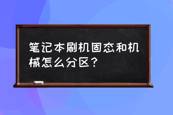 笔记本电脑怎么分盘固态硬盘 笔记本刷机固态和机械怎么分区？