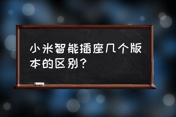 小米智能插座能看电量吗 小米智能插座几个版本的区别？