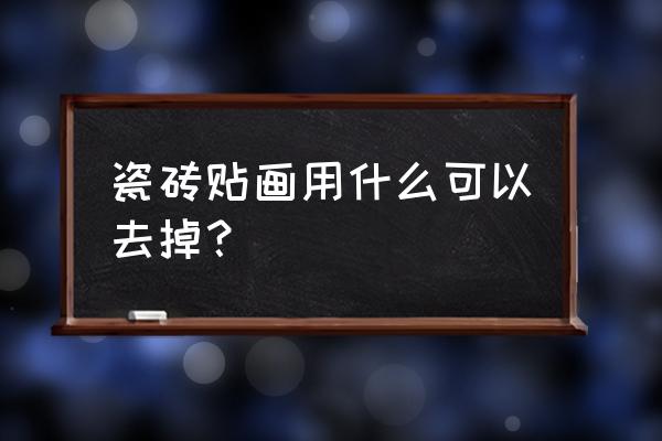 贴纸在瓷砖上怎么去除 瓷砖贴画用什么可以去掉？