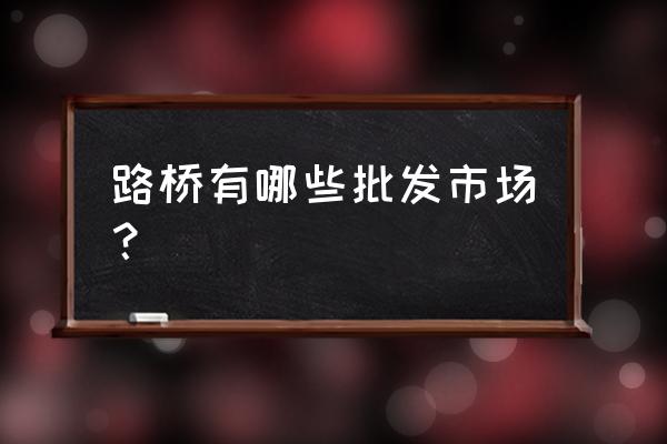 路桥副食品批发市场开门了吗 路桥有哪些批发市场？