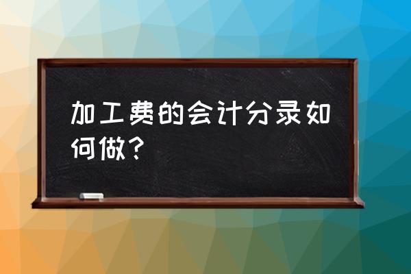 加工费可以计入货款吗 加工费的会计分录如何做？